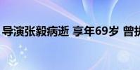 導演張毅病逝 享年69歲 曾執導多部經典電影