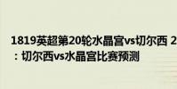 1819英超第20輪水晶宮vs切爾西 2021/22英超第一輪前瞻:切爾西vs水晶宮比賽預測