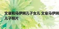 文章和馬伊琍兒子女兒 文章馬伊琍兒子圖片 文章和馬伊琍兒子照片