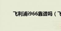 飛利浦i966靠譜嗎(飛利浦i966)