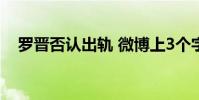 羅晉否認出軌 微博上3個字霸氣回應緋聞