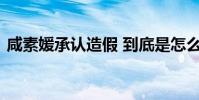 咸素媛承認造假 到底是怎么回事她做了什么