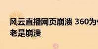 風云直播網頁崩潰 360為什么風云直播網頁老是崩潰