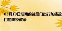 03月19日淮南前往廈門出行防疫政策查詢-從淮南出發到廈門的防疫政策