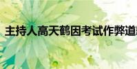 主持人高天鶴因考試作弊道歉 具體什么情況