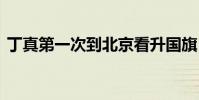 丁真第一次到北京看升國旗 具體是什么情況