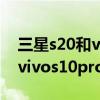 三星s20和vivos10哪個值得買 三星s20fe和vivos10pro的區別 