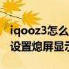 iqooz3怎么設置息屏顯示視頻 iQOOZ3怎么設置熄屏顯示 