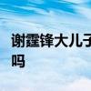 謝霆鋒大兒子不是親生：謝霆鋒兒子是親生的嗎