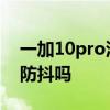 一加10pro深度評測防抖 一加10Pro有光學防抖嗎 