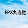 FPX九連勝 具體是什么情況FPX資料簡介
