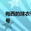 梅西的球衣號是多少號 梅西的球衣號是多少號 