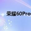 榮耀60Pro詳細參數 榮耀60pro怎么樣 