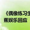 《偶像練習生》林彥俊抄襲事件是怎么回事香蕉娛樂回應