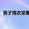 男子用衣架暴打3名女童 事情經過是怎樣的