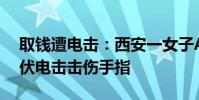 取錢遭電擊:西安一女子ATM機取錢遭200伏電擊擊傷手指