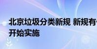 北京垃圾分類新規 新規有什么要求什么時候開始實施