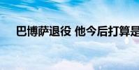 巴博薩退役 他今后打算是什么什么情況