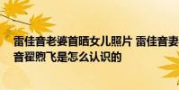 雷佳音老婆首曬女兒照片 雷佳音妻子翟煦飛個人資料 雷佳音翟煦飛是怎么認識的