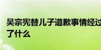吳宗憲替兒子道歉事情經過怎樣吳宗憲兒子做了什么