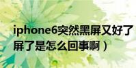 iphone6突然黑屏又好了(iphone6突然黑屏了是怎么回事啊)