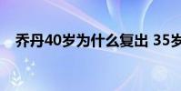 喬丹40歲為什么復出 35歲的喬丹為什么