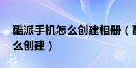 酷派手機怎么創建相冊(酷派K1家庭相冊怎么創建)