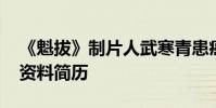 《魁拔》制片人武寒青患癌去世 武寒青個人資料簡歷