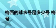 梅西的球衣號是多少號 梅西的球衣號是多少號