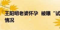王陽明老婆懷孕 被曝“試管嬰兒”具體什么情況