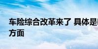 車險綜合改革來了 具體是哪些改革涉及什么方面