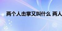 兩個人擊掌又叫什么 兩人為什么要擊掌
