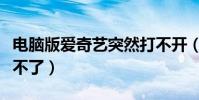 電腦版愛奇藝突然打不開(為什么愛奇異安裝不了)
