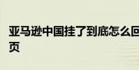 亞馬遜中國掛了到底怎么回事為什么打不開網頁