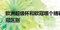 歐洲超級杯和歐冠哪個精彩 歐洲超級杯和歐冠區別