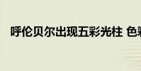 呼倫貝爾出現五彩光柱 色彩斑斕宛如仙境