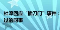 杜淳回應“插刀門”事件:和印小天只是合作過的同事