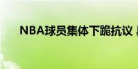 NBA球員集體下跪抗議 具體怎么回事