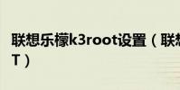 聯想樂檬k3root設置(聯想樂檬K3怎么ROOT)