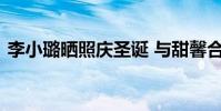李小璐曬照慶圣誕 與甜馨合照滿滿的少女風