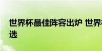 世界杯最佳陣容出爐 世界杯最佳陣容怎么評選