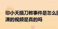 印小天插刀教事件是怎么回事 印小天打邊瀟瀟的視頻是真的嗎