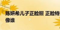 陳妍希兒子正臉照 正臉特效照神仙能看出來像誰