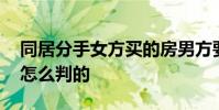 同居分手女方買的房男方要分一半 法院最后怎么判的