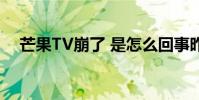 芒果TV崩了 是怎么回事昨天你追劇了么