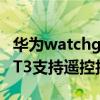 華為watchgt3可以控制拍照嗎 華為WatchGT3支持遙控拍照嗎 