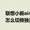 聯想小新air15怎么更改顯卡 聯想小新air15怎么切換獨顯 