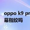 oppo k9 pro 是曲面屏么 OPPOK9Pro是屏幕指紋嗎 
