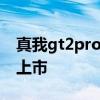 真我gt2pro上市價格 真我GT2Pro什么時候上市 