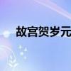 故宮賀歲元旦上線 什么是故宮賀歲詳情